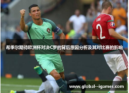 希季尔期待欧洲杯对决C罗的背后原因分析及其对比赛的影响