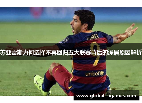 苏亚雷斯为何选择不再回归五大联赛背后的深层原因解析