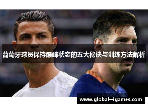 葡萄牙球员保持巅峰状态的五大秘诀与训练方法解析