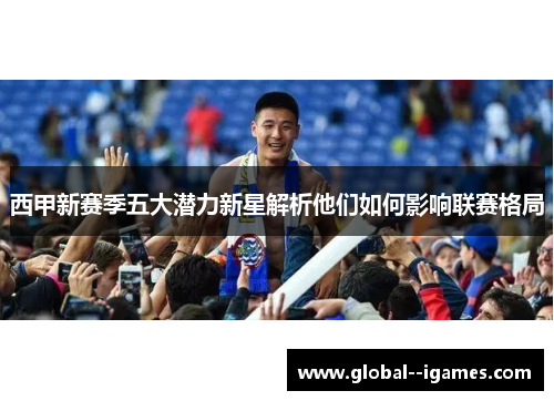 西甲新赛季五大潜力新星解析他们如何影响联赛格局