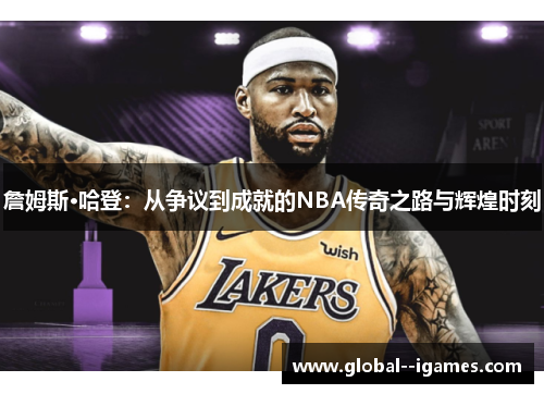 詹姆斯·哈登：从争议到成就的NBA传奇之路与辉煌时刻
