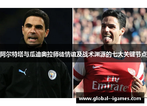 阿尔特塔与瓜迪奥拉师徒情谊及战术渊源的七大关键节点