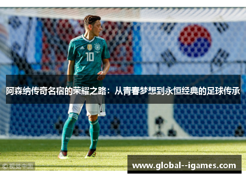 阿森纳传奇名宿的荣耀之路：从青春梦想到永恒经典的足球传承