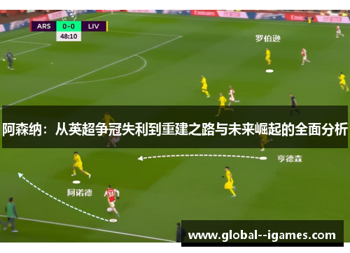 阿森纳：从英超争冠失利到重建之路与未来崛起的全面分析