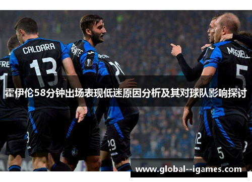 霍伊伦58分钟出场表现低迷原因分析及其对球队影响探讨