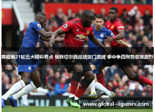 英超第21轮五大精彩看点 曼联切尔西迎战豪门激战 季中争四形势愈发激烈