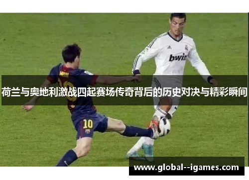 荷兰与奥地利激战四起赛场传奇背后的历史对决与精彩瞬间