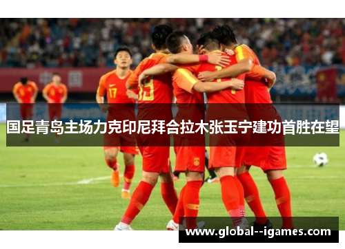 国足青岛主场力克印尼拜合拉木张玉宁建功首胜在望
