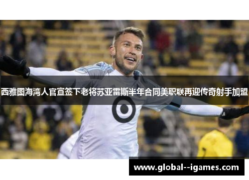 西雅图海湾人官宣签下老将苏亚雷斯半年合同美职联再迎传奇射手加盟