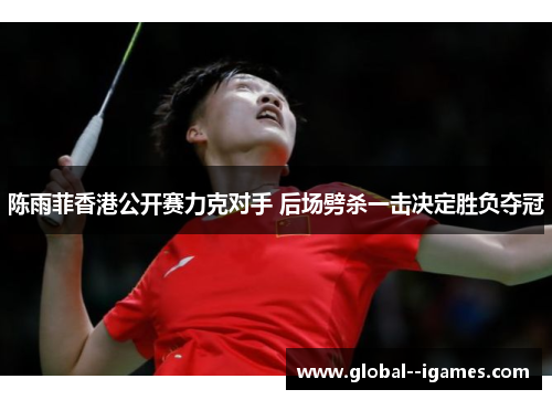 陈雨菲香港公开赛力克对手 后场劈杀一击决定胜负夺冠
