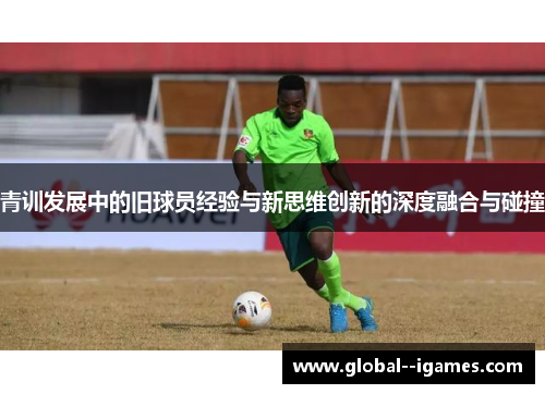 青训发展中的旧球员经验与新思维创新的深度融合与碰撞